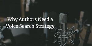 Why Authors Need a Voice Search Strategy by Miral Sattar