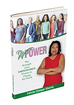 Author Interview: Felicha Sinegar Stanley, author of WPower: The Strength of An Empowered Woman to Change The World